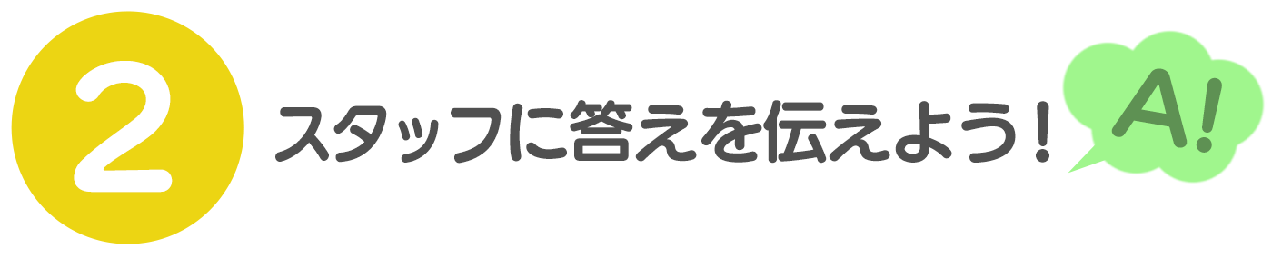 スタッフに答えを伝えよう！