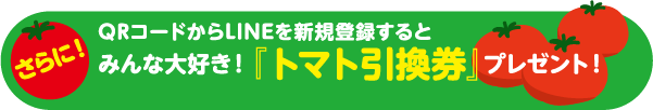QRコードからLINEを新規登録するとみんな大好き！『トマト引換券』プレゼント！ 詳しくはコチラ